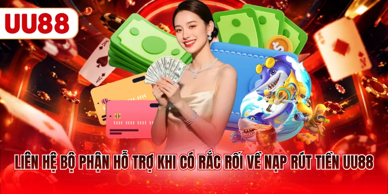 Liên hệ bộ phận hỗ trợ khi có rắc rối về nạp rút tiền UU88