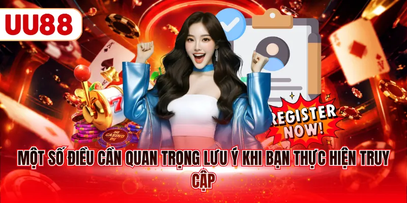 Một số điều cần quan trọng lưu ý khi bạn thực hiện truy cập