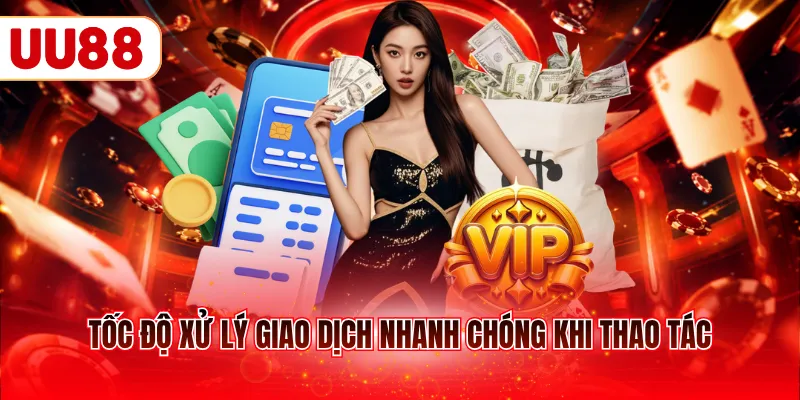 Tốc độ xử lý giao dịch nhanh chóng khi thao tác