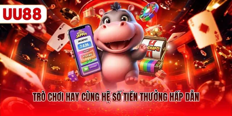 Trò chơi hay cùng hệ số tiền thưởng hấp dẫn